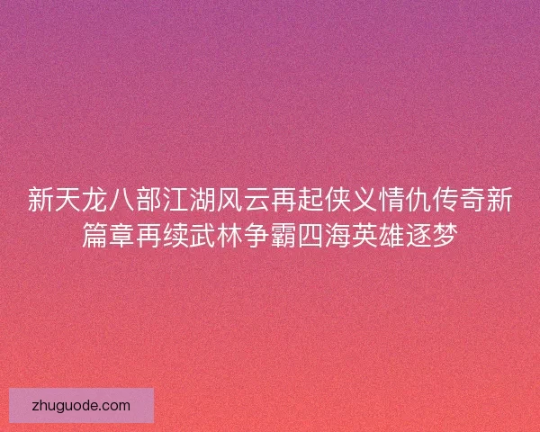 新天龙八部江湖风云再起侠义情仇传奇新篇章再续武林争霸四海英雄逐梦