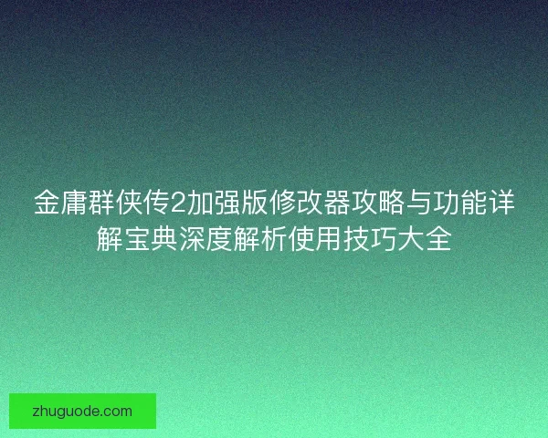 金庸群侠传2加强版修改器攻略与功能详解宝典深度解析使用技巧大全
